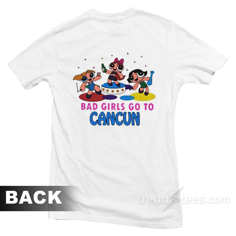 All Good Girls Go To Heaven Bad Girls Go To Cancun Powerpuff Girls T-Shirt