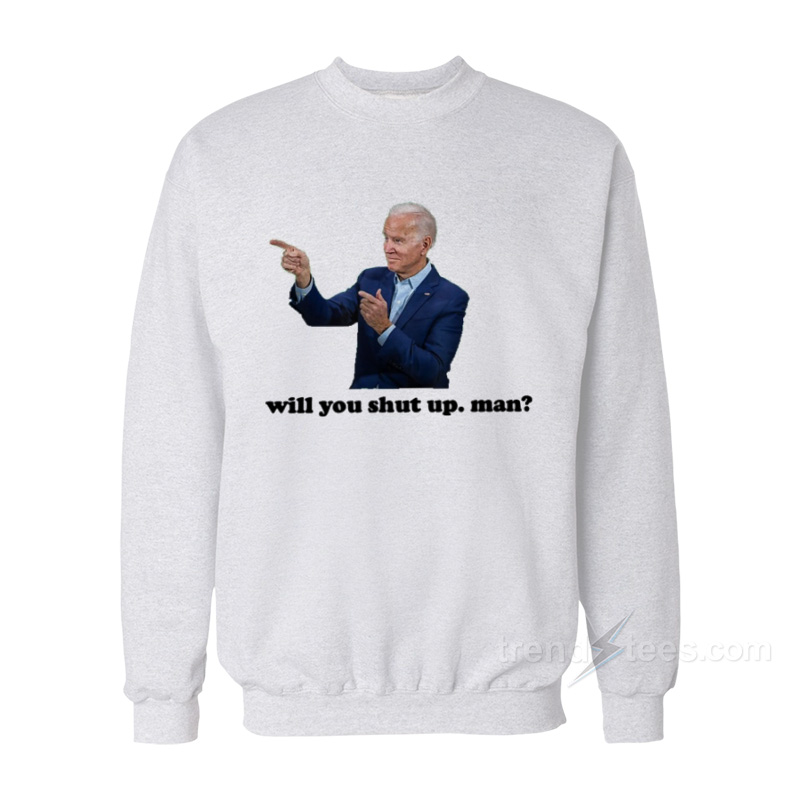 Biden Will You Shut Up Man Sweatshirt
