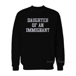 Daughter Of An Immigrant Sweatshirt