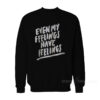 Even My Feelings Have Feelings Sweatshirt