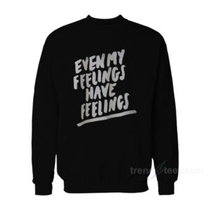 Even My Feelings Have Feelings Sweatshirt