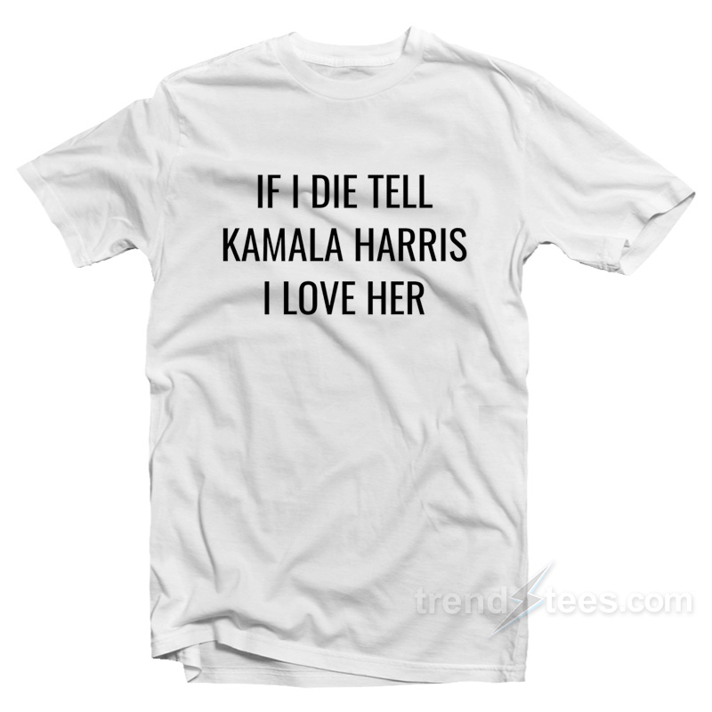 If I Die Tell Kamala Harris I Love Her T-Shirt