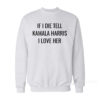 If I Die Tell Kamala Harris I Love Her Sweatshirt