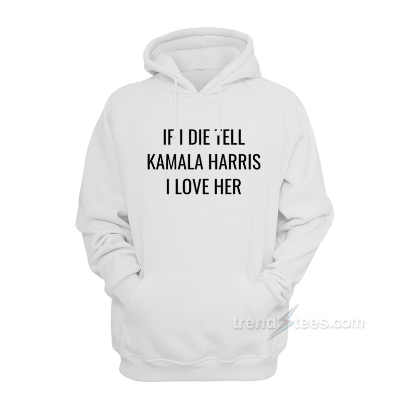 If I Die Tell Kamala Harris I Love Her Hoodie