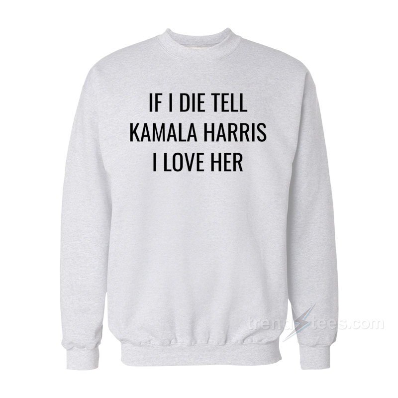 If I Die Tell Kamala Harris I Love Her Sweatshirt
