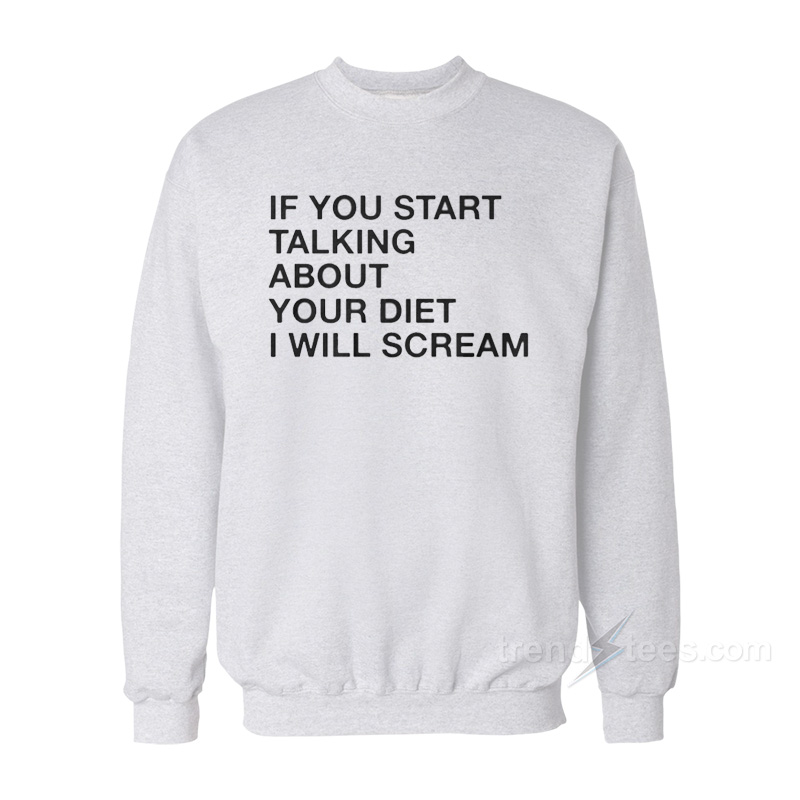 If You Start Talking About Your Diet I Will Scream Sweatshirt