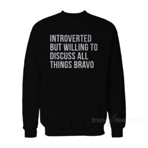Introverted But Willing To Discuss All Things Bravo Sweatshirt