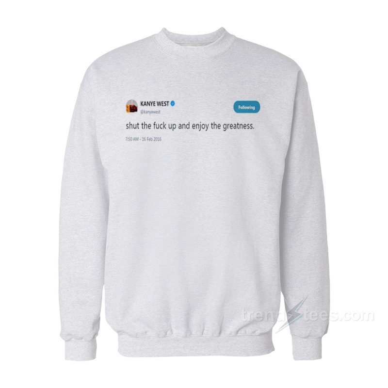 Kanye West – Shut The Fuck Up And Enjoy The Greatness Sweatshirt
