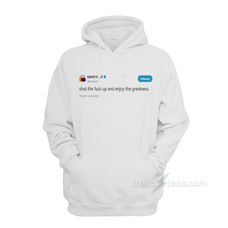 Kanye West – Shut The Fuck Up And Enjoy The Greatness Hoodie