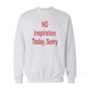 NO Inspiration Today Sorry Sweatshirt