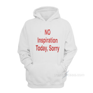 NO Inspiration Today Sorry Hoodie