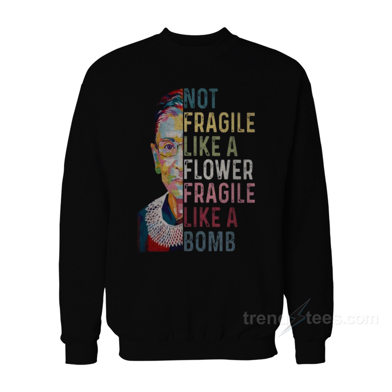 RBG Not Fragile Like A Flower Fragile Like A Bomb Sweatshirt