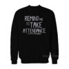 Remind Me To Take Attendance Sweatshirt