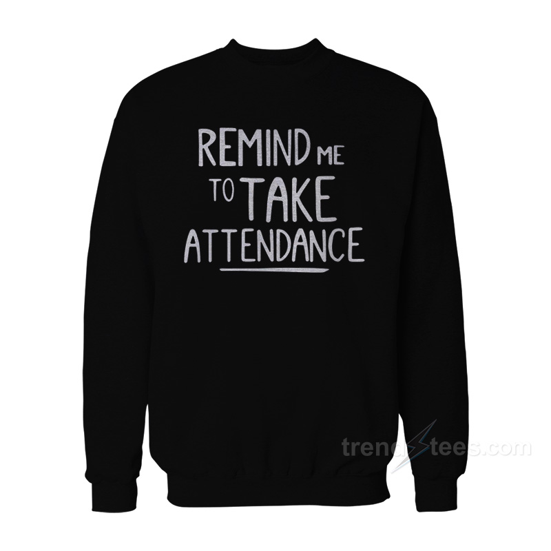 Remind Me To Take Attendance Sweatshirt