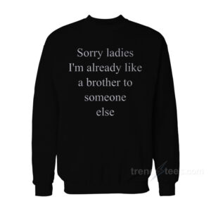 Sorry Ladies I'm Already Like A Brother To Someone Else Sweatshirt