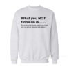 What You Not Finna Do Is Sweatshirt