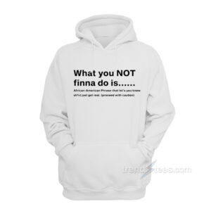 What You Not Finna Do Is Hoodie