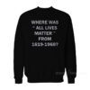 Where Was All Lives Matter From 1619-1968 Sweatshirt