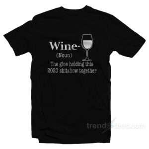 Wine The Glue Holding This 2020 Shitnow Together T-Shirt