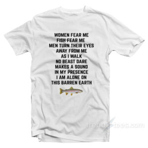 Women Fear Me Fish Fear Me Men Turn Their Eyes T-Shirt