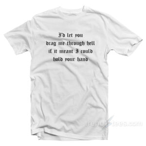 I'd Let You Drag Me Through Hell T-Shirt