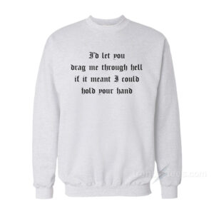 I'd Let You Drag Me Through Hell Sweatshirt