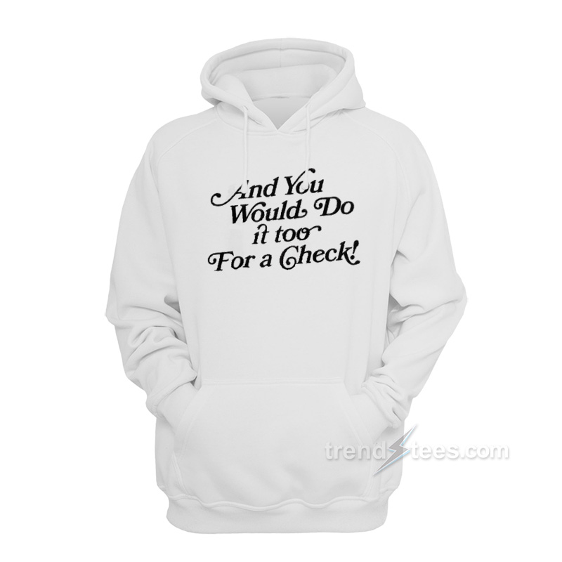 And You Would Do It Too For A Check Hoodie