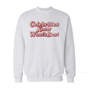 Celebrities Know What’s Best Sweatshirt
