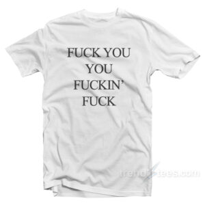 Fuck You You Fuckin’ Fuck T-Shirt