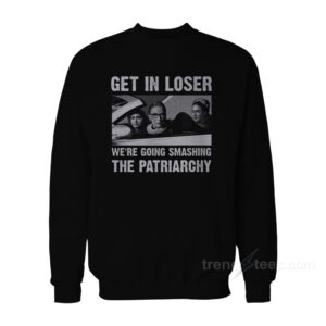 Get In Loser We're Going Smashing The Patriarchy Sweatshirt