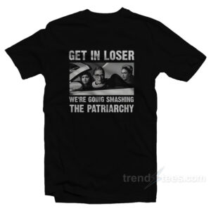 Get In Loser We're Going Smashing The Patriarchy T-Shirt