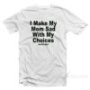 I Make My Mom Sad With My Choices T-Shirt