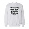 I Make My Mom Sad With My Choices Sweatshirt