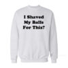 I Shaved My Ball For This Sweatshirt