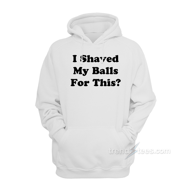 I Shaved My Ball For This Hoodie