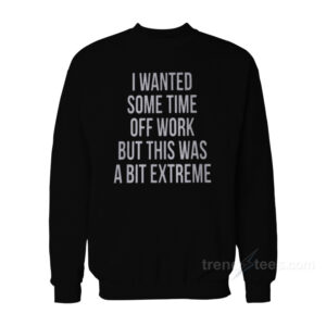 I Wanted Some Time Off Work Sweatshirt