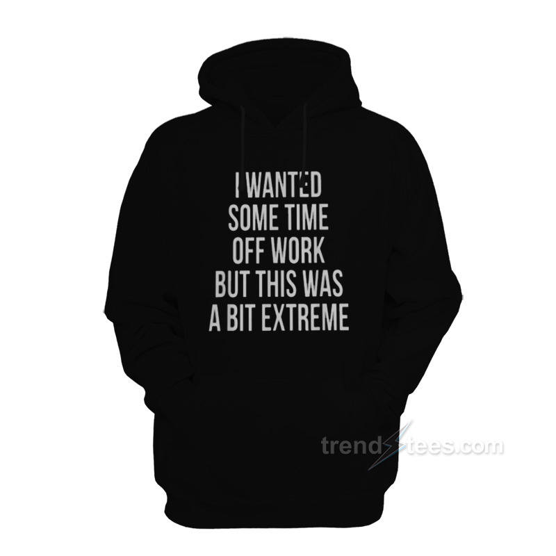 I Wanted Some Time Off Work Hoodie