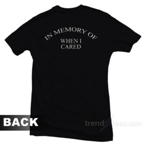 In Memory Of When I Cared T-Shirt
