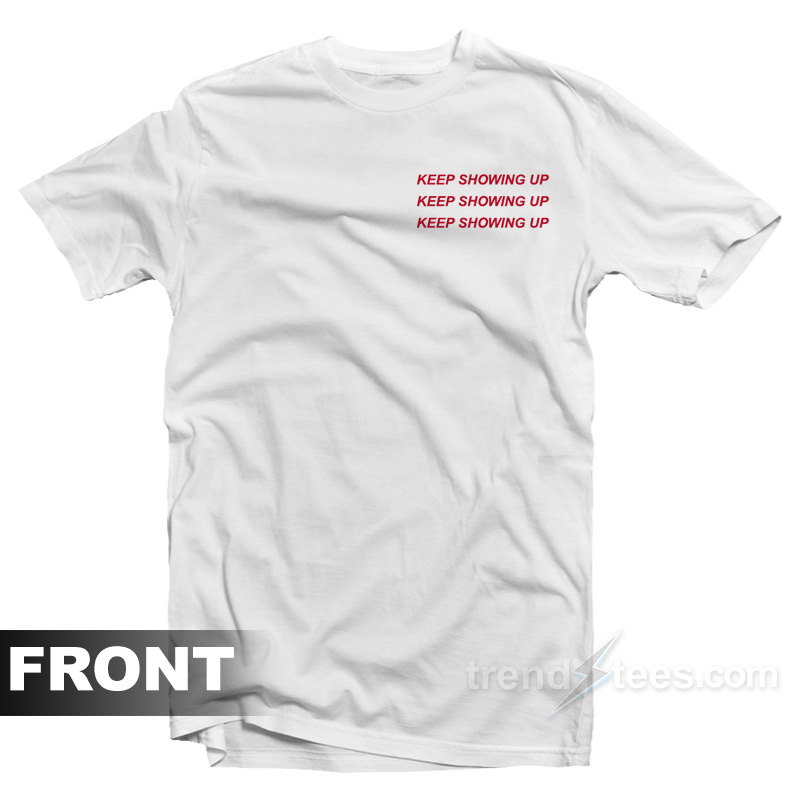 Keep Showing Up T-Shirt
