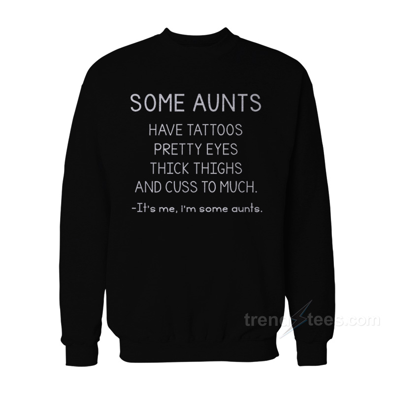 Some Aunts Have Tattoos Pretty Eyes Thick Thighs And Cuss Too Much Sweatshirt