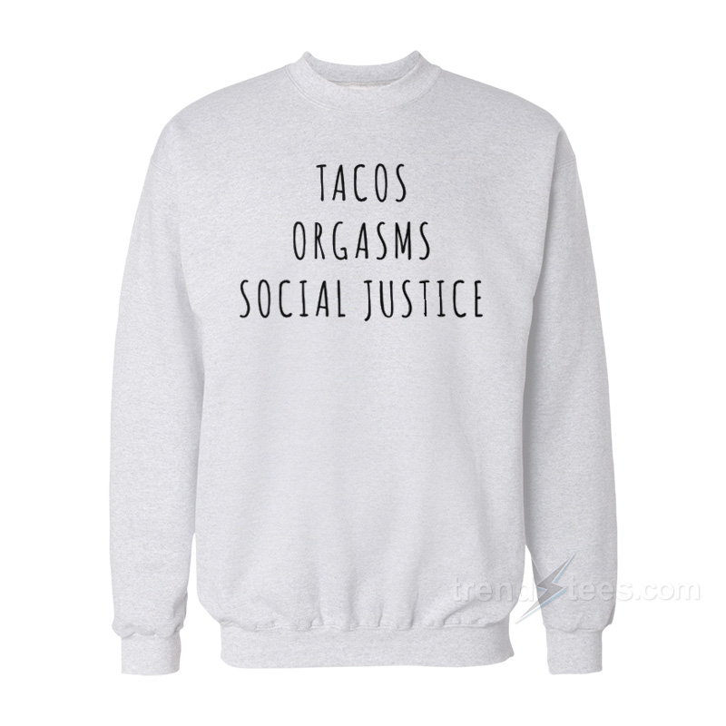 Tacos Orgasms Social Justice Sweatshirt