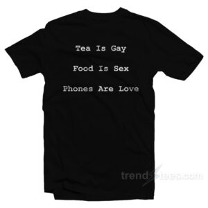 Tea Is Gay Food Is Sex Phones Are Love T-Shirt