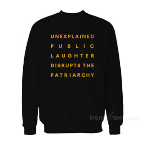 Unexplaned Public Laughter Disrupts The Patriarchy Sweatshirt