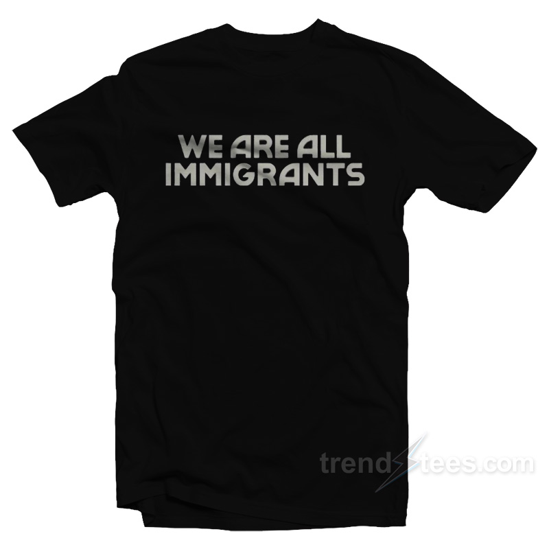 We Are All Immigrants T-Shirt