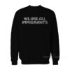 We Are All Immigrants Sweatshirt