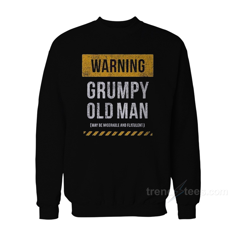 Warning Grumpy Old Man May Be Miserable And Flatulent Sweatshirt