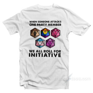 When Someone Attacks One Party Member We All Roll For Initiative T-Shirt