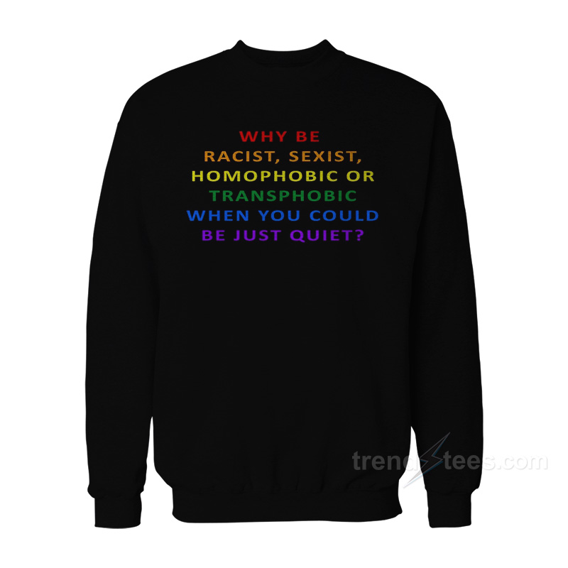 Why Be Racist Sexist Homophobic Rainbow Sweatshirt
