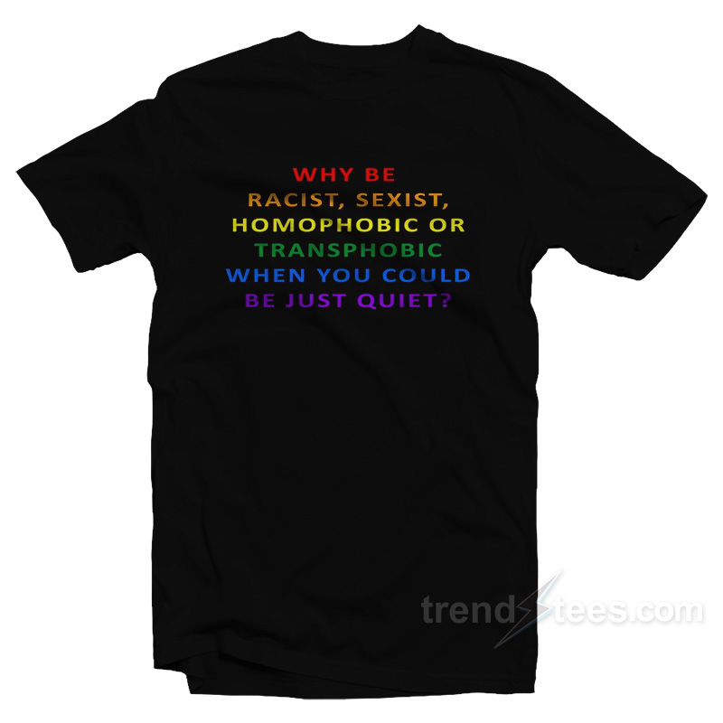 Why Be Racist Sexist Homophobic Rainbow T-Shirt