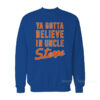 Ya Gotta Believe In Uncle Steve Sweatshirt